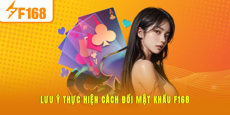 Lưu ý thực hiện cách đổi mật khẩu F168
